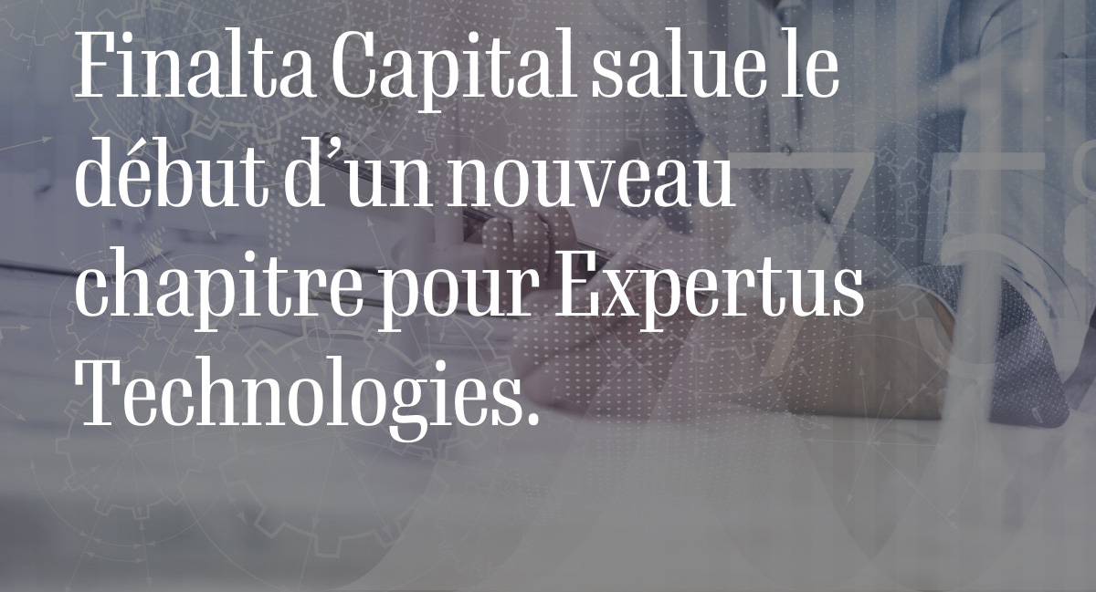 Finalta Capital salue le début d’un nouveau chapitre pour Expertus Technologies.